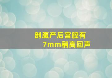 剖腹产后宫腔有7mm稍高回声