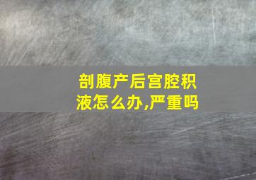 剖腹产后宫腔积液怎么办,严重吗