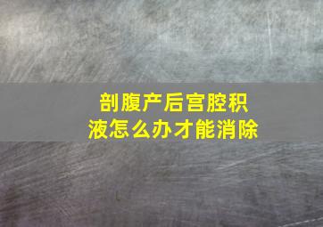 剖腹产后宫腔积液怎么办才能消除