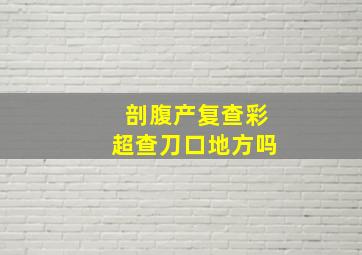 剖腹产复查彩超查刀口地方吗