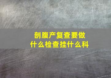 剖腹产复查要做什么检查挂什么科