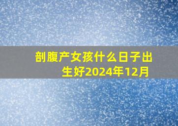 剖腹产女孩什么日子出生好2024年12月