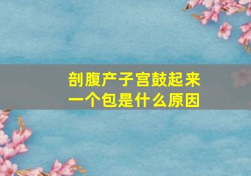 剖腹产子宫鼓起来一个包是什么原因