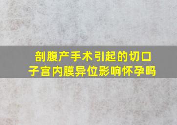 剖腹产手术引起的切口子宫内膜异位影响怀孕吗