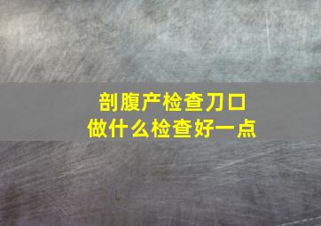 剖腹产检查刀口做什么检查好一点