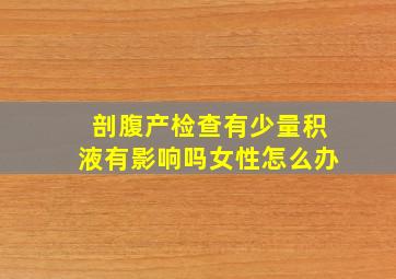 剖腹产检查有少量积液有影响吗女性怎么办