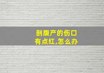 剖腹产的伤口有点红,怎么办