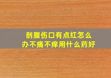 剖腹伤口有点红怎么办不痛不痒用什么药好