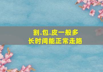 割.包.皮一般多长时间能正常走路