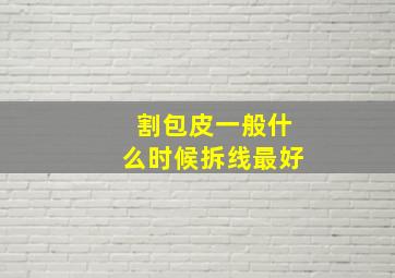 割包皮一般什么时候拆线最好