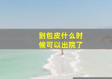 割包皮什么时候可以出院了