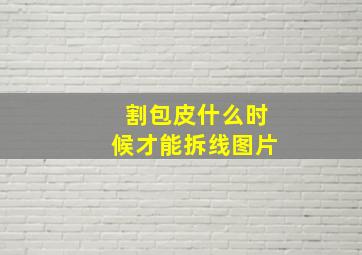 割包皮什么时候才能拆线图片