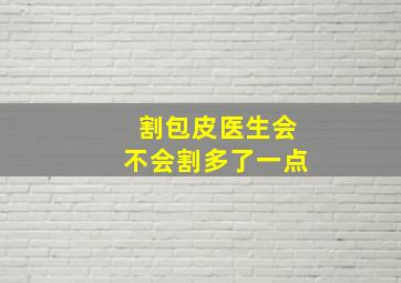 割包皮医生会不会割多了一点