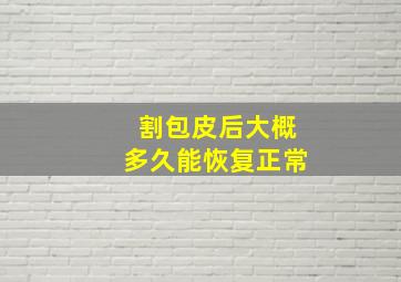 割包皮后大概多久能恢复正常