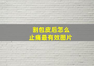 割包皮后怎么止痛最有效图片