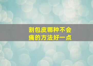 割包皮哪种不会痛的方法好一点