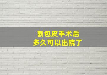 割包皮手术后多久可以出院了