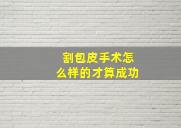 割包皮手术怎么样的才算成功