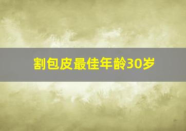 割包皮最佳年龄30岁