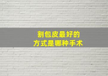 割包皮最好的方式是哪种手术