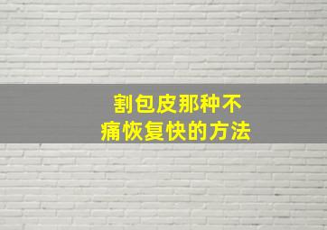 割包皮那种不痛恢复快的方法