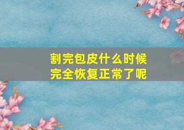 割完包皮什么时候完全恢复正常了呢