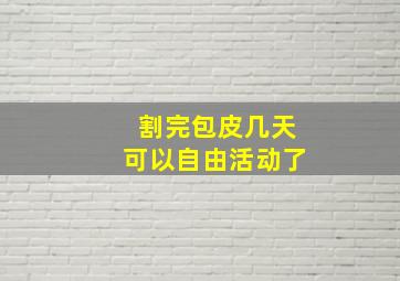 割完包皮几天可以自由活动了