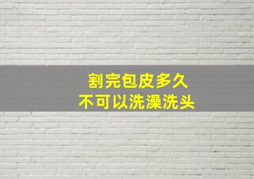 割完包皮多久不可以洗澡洗头