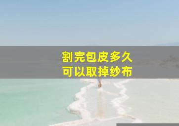 割完包皮多久可以取掉纱布