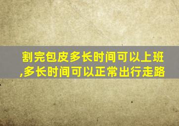 割完包皮多长时间可以上班,多长时间可以正常出行走路