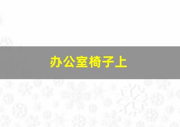 办公室椅子上