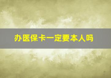 办医保卡一定要本人吗