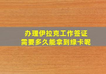 办理伊拉克工作签证需要多久能拿到绿卡呢