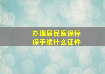 办理居民医保停保手续什么证件