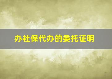 办社保代办的委托证明