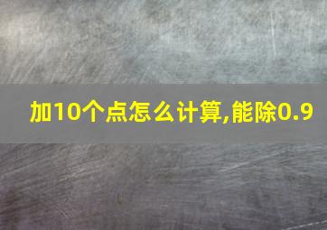 加10个点怎么计算,能除0.9