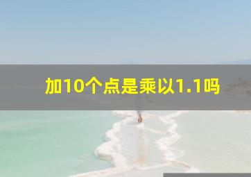 加10个点是乘以1.1吗