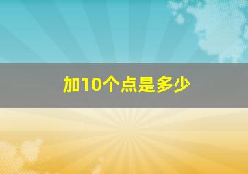 加10个点是多少