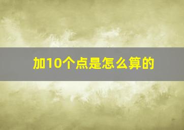 加10个点是怎么算的