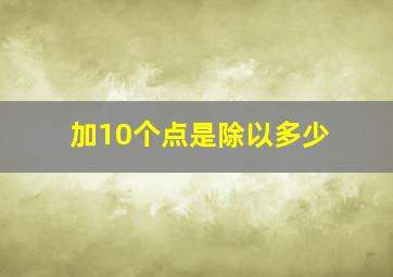 加10个点是除以多少