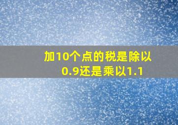 加10个点的税是除以0.9还是乘以1.1