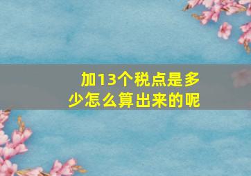 加13个税点是多少怎么算出来的呢