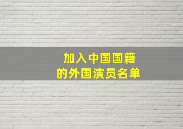 加入中国国籍的外国演员名单