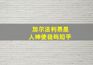 加尔法利昂是人神使徒吗知乎