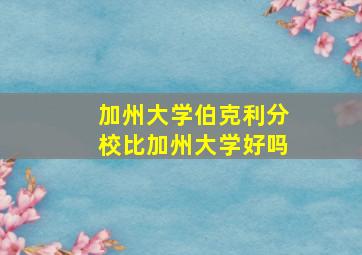 加州大学伯克利分校比加州大学好吗