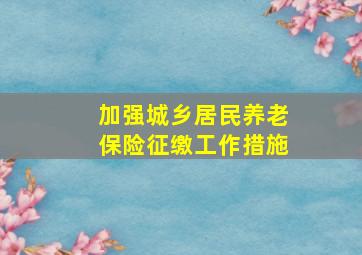 加强城乡居民养老保险征缴工作措施