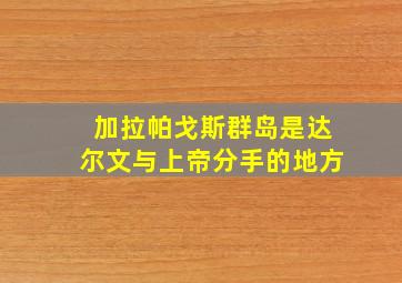 加拉帕戈斯群岛是达尔文与上帝分手的地方