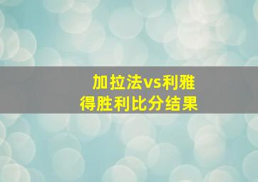 加拉法vs利雅得胜利比分结果