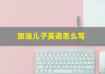 加油儿子英语怎么写