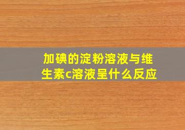 加碘的淀粉溶液与维生素c溶液呈什么反应